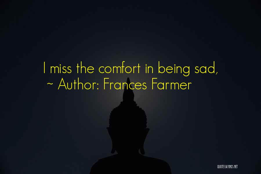 Frances Farmer Quotes: I Miss The Comfort In Being Sad,