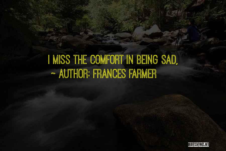 Frances Farmer Quotes: I Miss The Comfort In Being Sad,