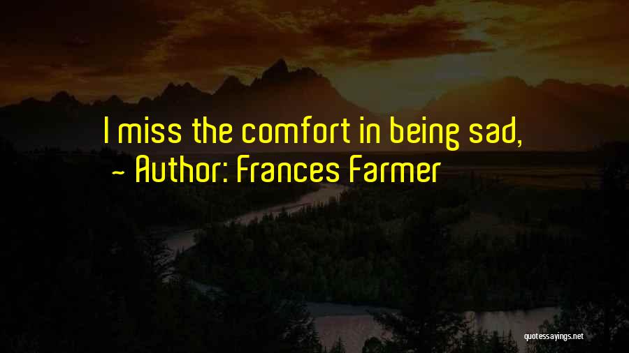 Frances Farmer Quotes: I Miss The Comfort In Being Sad,