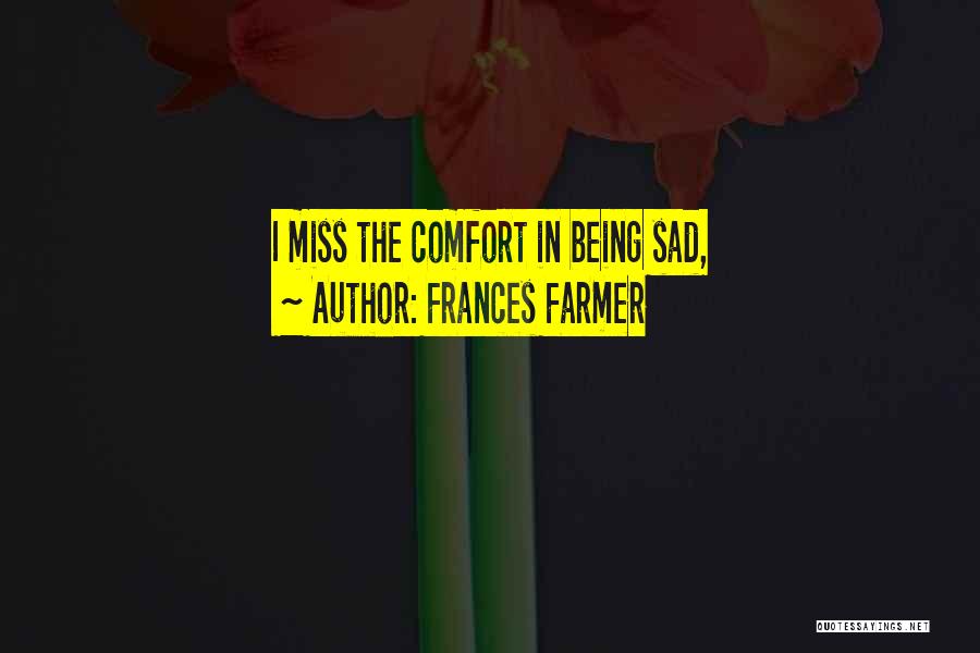 Frances Farmer Quotes: I Miss The Comfort In Being Sad,