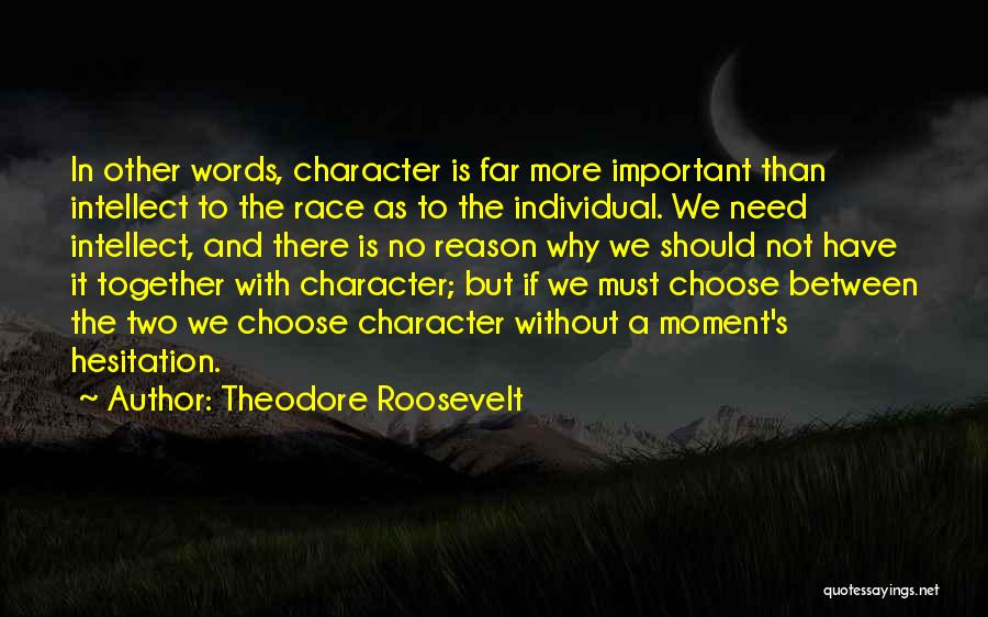 Theodore Roosevelt Quotes: In Other Words, Character Is Far More Important Than Intellect To The Race As To The Individual. We Need Intellect,