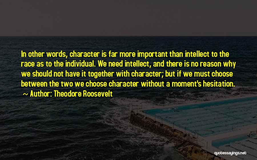 Theodore Roosevelt Quotes: In Other Words, Character Is Far More Important Than Intellect To The Race As To The Individual. We Need Intellect,