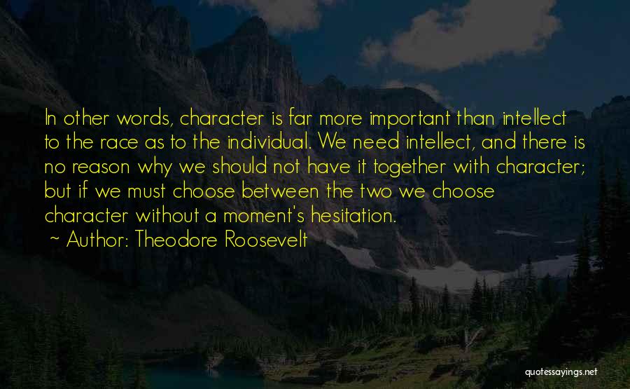 Theodore Roosevelt Quotes: In Other Words, Character Is Far More Important Than Intellect To The Race As To The Individual. We Need Intellect,