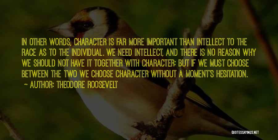 Theodore Roosevelt Quotes: In Other Words, Character Is Far More Important Than Intellect To The Race As To The Individual. We Need Intellect,