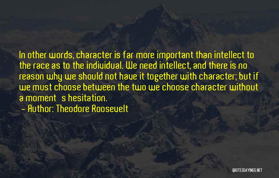 Theodore Roosevelt Quotes: In Other Words, Character Is Far More Important Than Intellect To The Race As To The Individual. We Need Intellect,