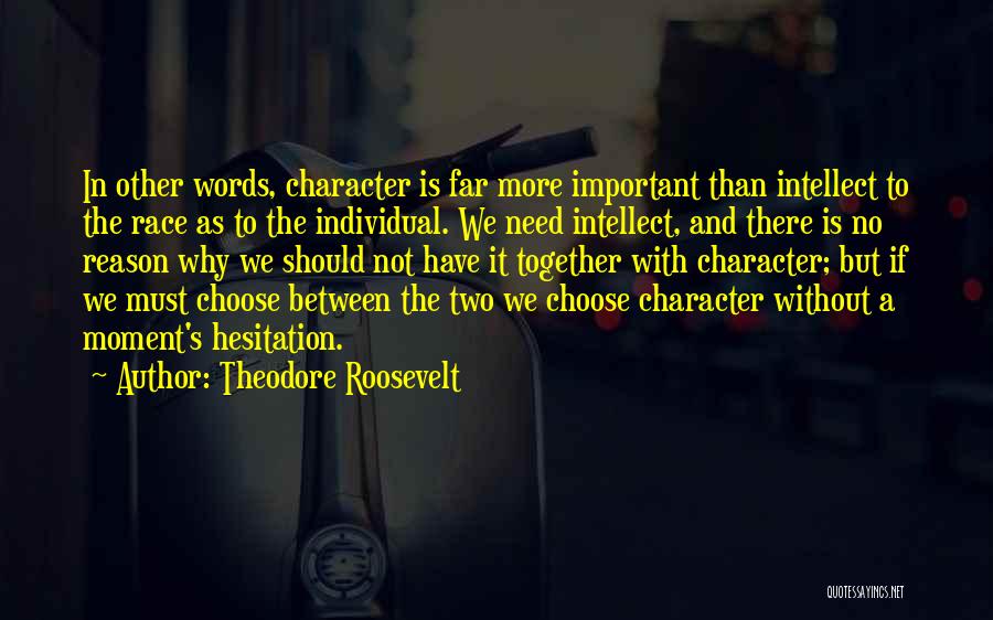 Theodore Roosevelt Quotes: In Other Words, Character Is Far More Important Than Intellect To The Race As To The Individual. We Need Intellect,