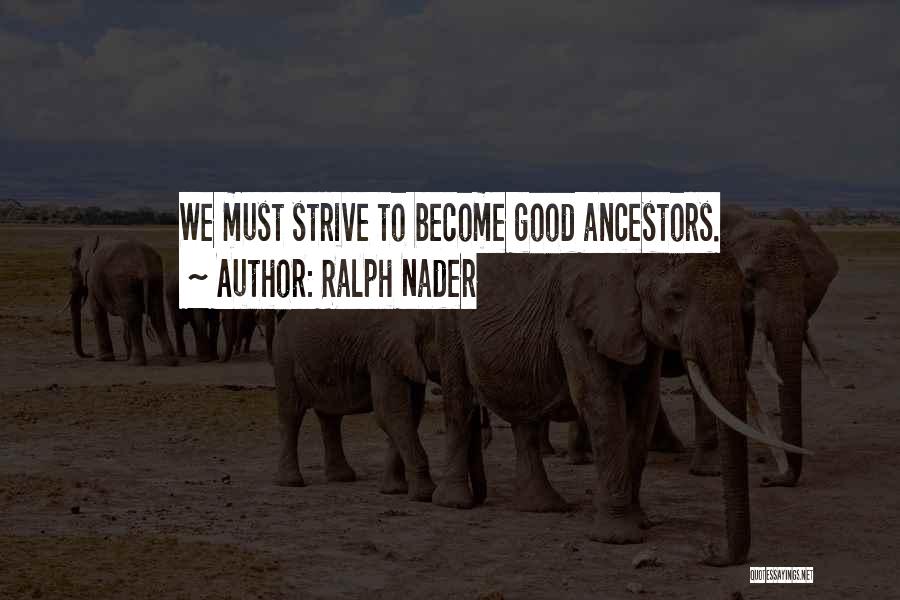Ralph Nader Quotes: We Must Strive To Become Good Ancestors.