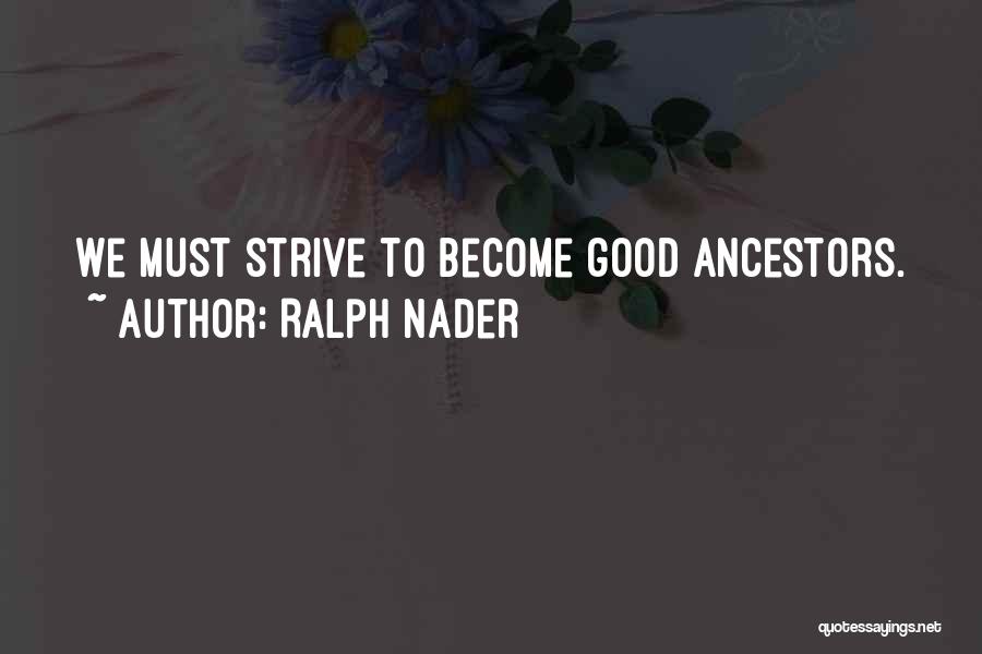 Ralph Nader Quotes: We Must Strive To Become Good Ancestors.