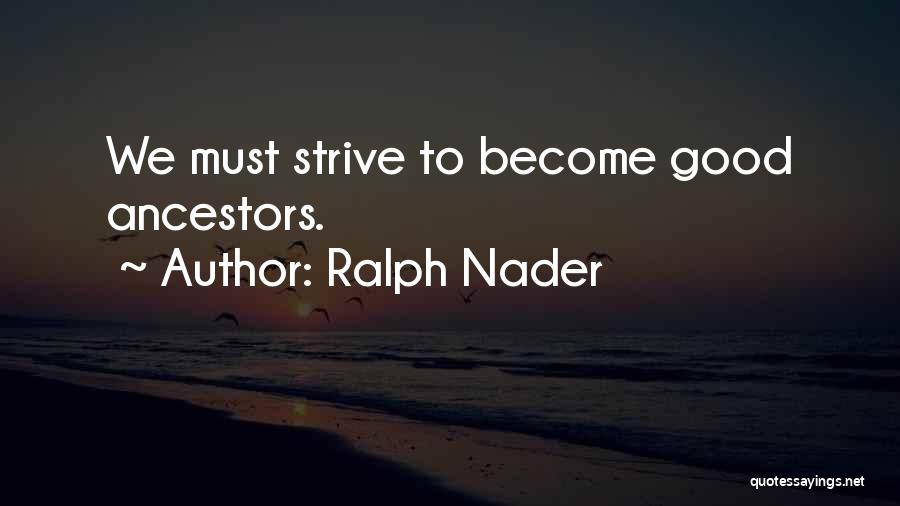 Ralph Nader Quotes: We Must Strive To Become Good Ancestors.
