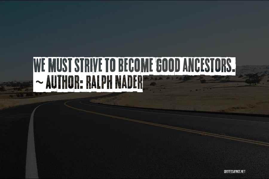 Ralph Nader Quotes: We Must Strive To Become Good Ancestors.