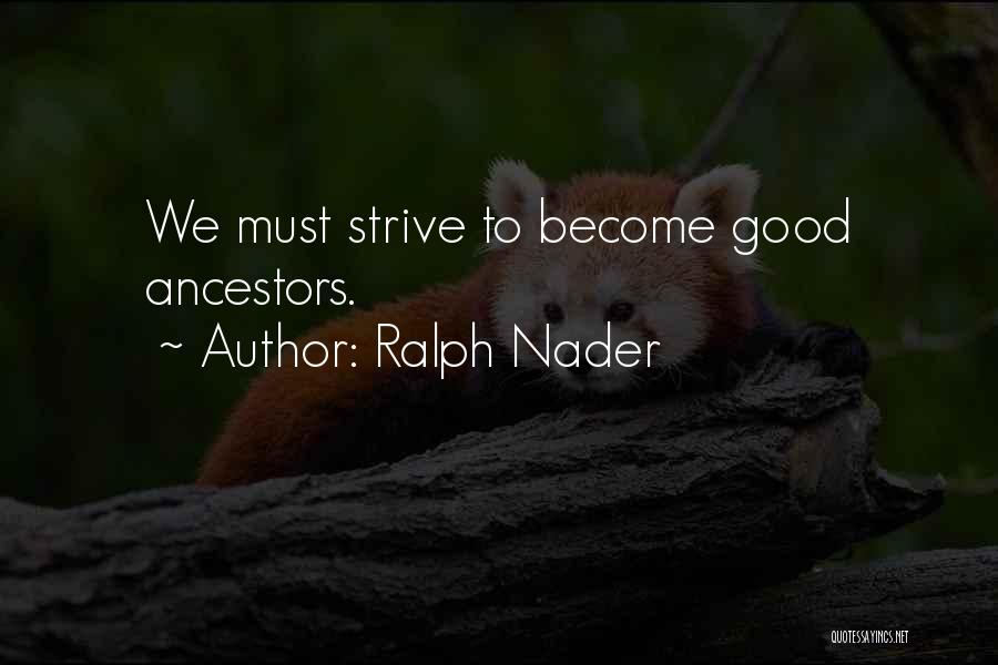 Ralph Nader Quotes: We Must Strive To Become Good Ancestors.