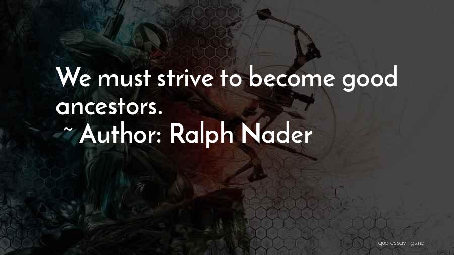 Ralph Nader Quotes: We Must Strive To Become Good Ancestors.