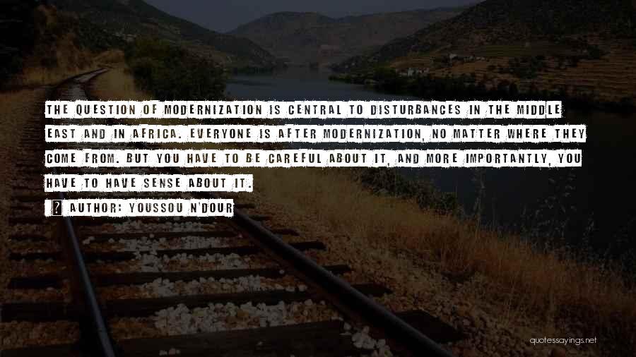 Youssou N'Dour Quotes: The Question Of Modernization Is Central To Disturbances In The Middle East And In Africa. Everyone Is After Modernization, No