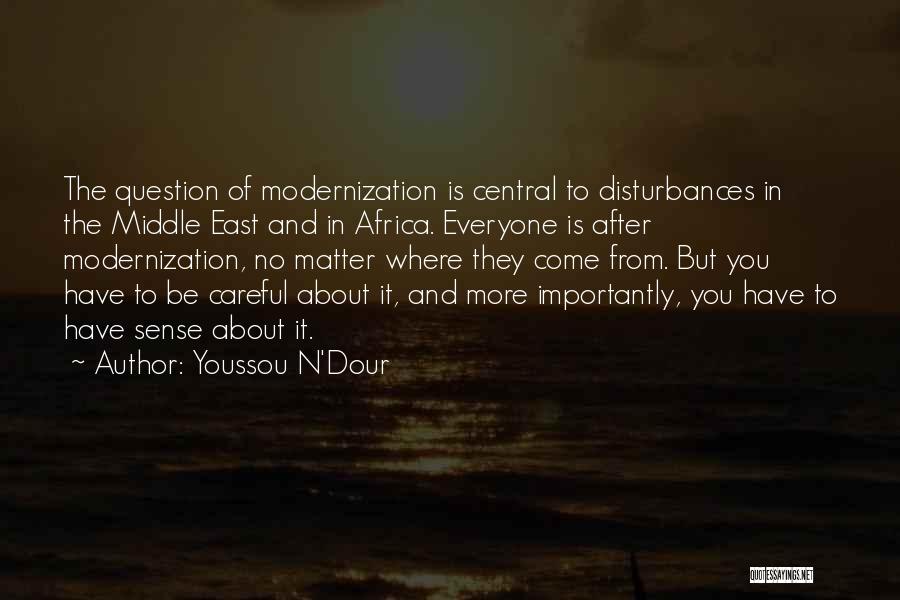 Youssou N'Dour Quotes: The Question Of Modernization Is Central To Disturbances In The Middle East And In Africa. Everyone Is After Modernization, No