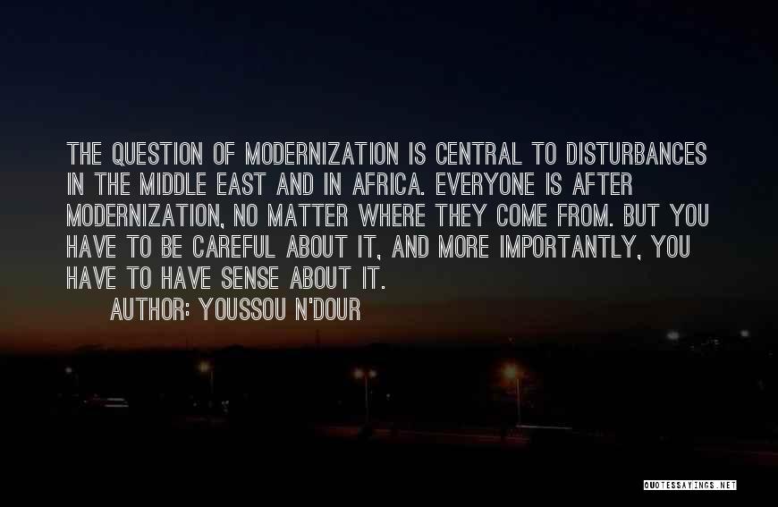 Youssou N'Dour Quotes: The Question Of Modernization Is Central To Disturbances In The Middle East And In Africa. Everyone Is After Modernization, No