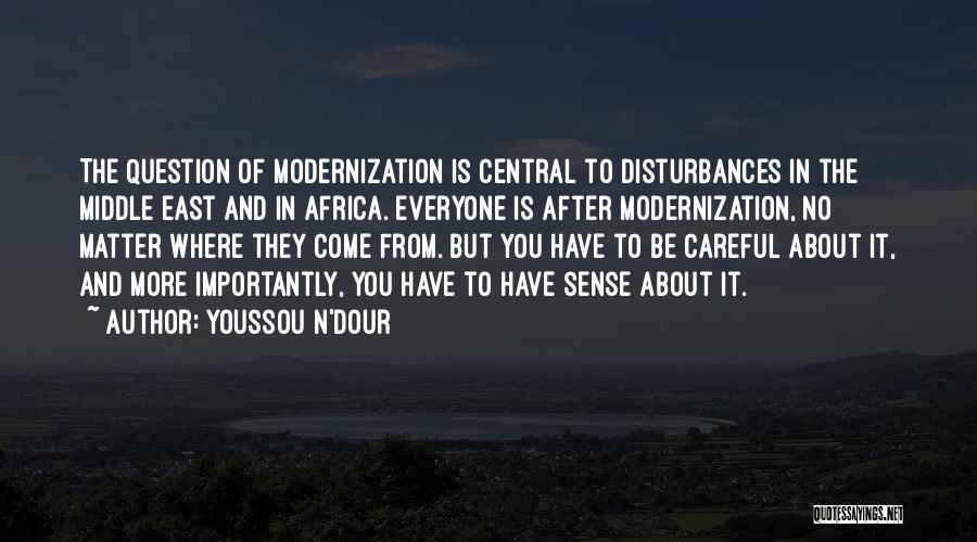 Youssou N'Dour Quotes: The Question Of Modernization Is Central To Disturbances In The Middle East And In Africa. Everyone Is After Modernization, No
