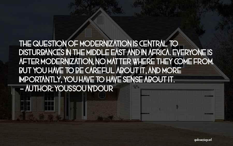 Youssou N'Dour Quotes: The Question Of Modernization Is Central To Disturbances In The Middle East And In Africa. Everyone Is After Modernization, No