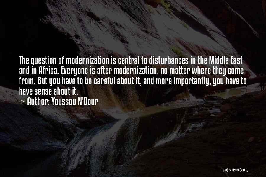 Youssou N'Dour Quotes: The Question Of Modernization Is Central To Disturbances In The Middle East And In Africa. Everyone Is After Modernization, No