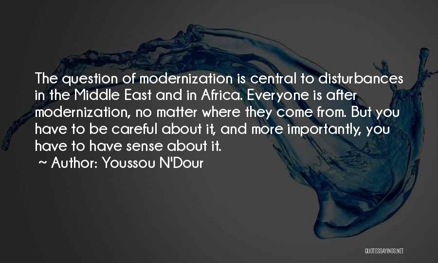 Youssou N'Dour Quotes: The Question Of Modernization Is Central To Disturbances In The Middle East And In Africa. Everyone Is After Modernization, No