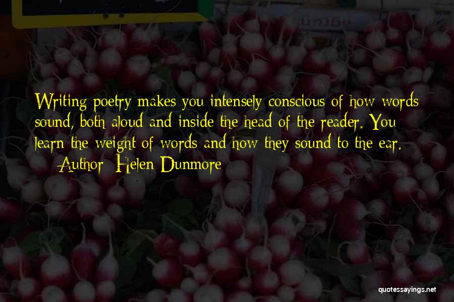 Helen Dunmore Quotes: Writing Poetry Makes You Intensely Conscious Of How Words Sound, Both Aloud And Inside The Head Of The Reader. You