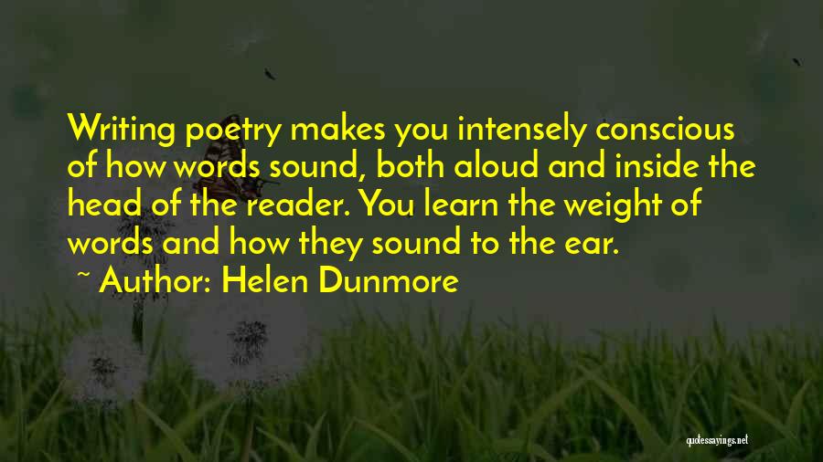 Helen Dunmore Quotes: Writing Poetry Makes You Intensely Conscious Of How Words Sound, Both Aloud And Inside The Head Of The Reader. You