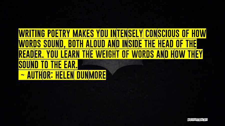 Helen Dunmore Quotes: Writing Poetry Makes You Intensely Conscious Of How Words Sound, Both Aloud And Inside The Head Of The Reader. You