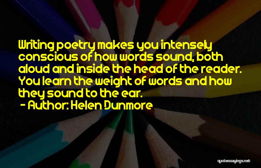 Helen Dunmore Quotes: Writing Poetry Makes You Intensely Conscious Of How Words Sound, Both Aloud And Inside The Head Of The Reader. You