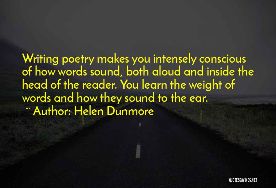 Helen Dunmore Quotes: Writing Poetry Makes You Intensely Conscious Of How Words Sound, Both Aloud And Inside The Head Of The Reader. You