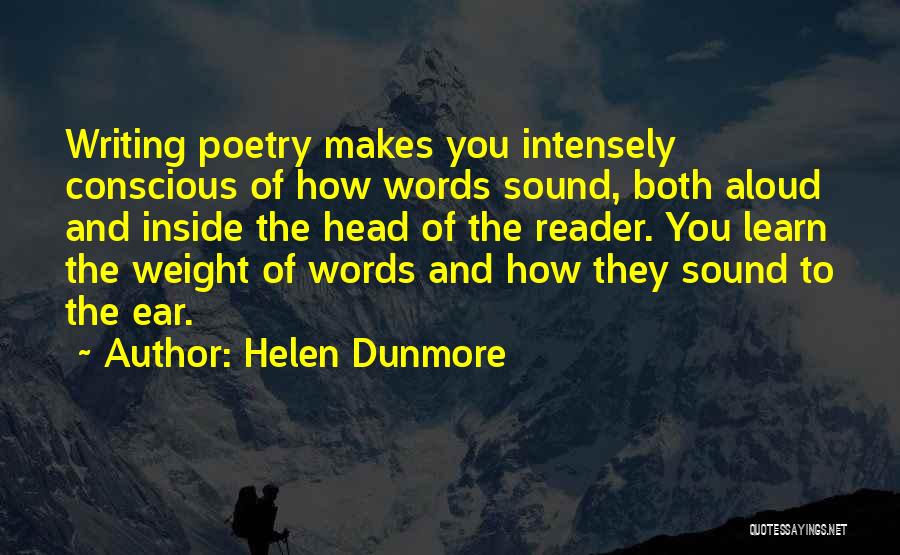 Helen Dunmore Quotes: Writing Poetry Makes You Intensely Conscious Of How Words Sound, Both Aloud And Inside The Head Of The Reader. You