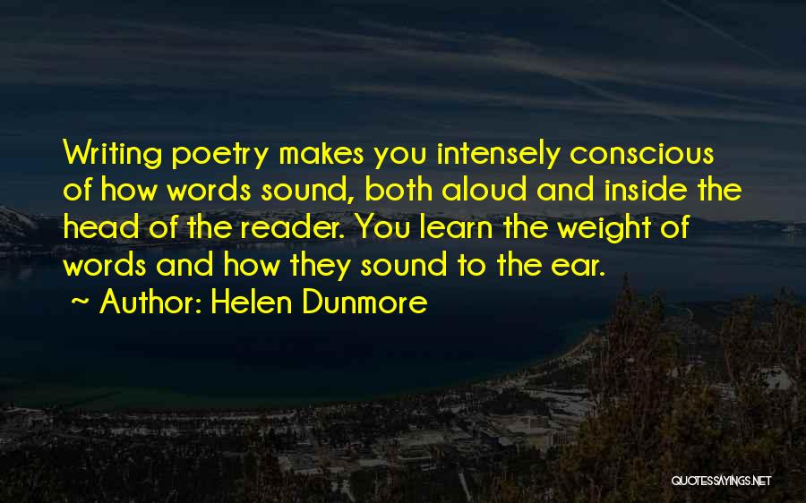 Helen Dunmore Quotes: Writing Poetry Makes You Intensely Conscious Of How Words Sound, Both Aloud And Inside The Head Of The Reader. You
