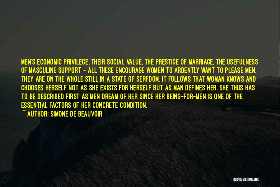 Simone De Beauvoir Quotes: Men's Economic Privilege, Their Social Value, The Prestige Of Marriage, The Usefulness Of Masculine Support - All These Encourage Women