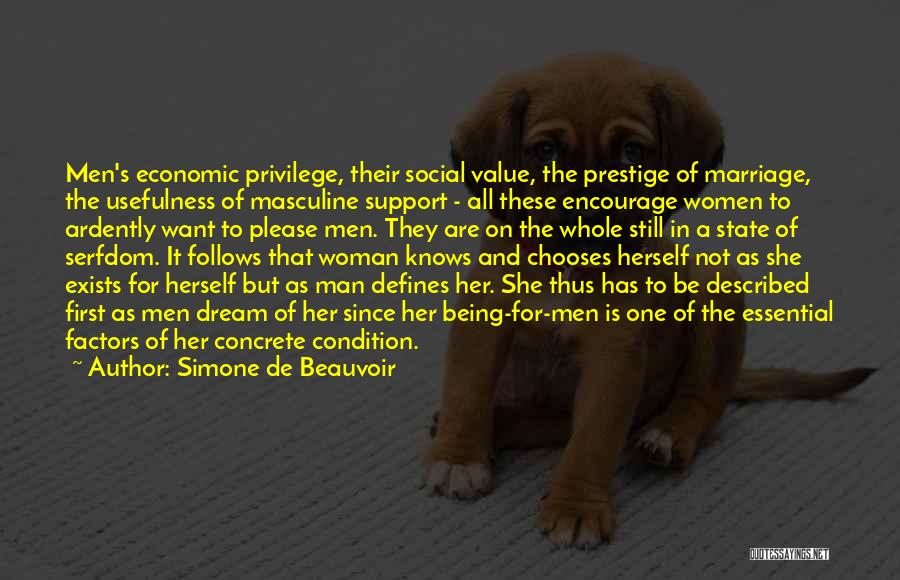 Simone De Beauvoir Quotes: Men's Economic Privilege, Their Social Value, The Prestige Of Marriage, The Usefulness Of Masculine Support - All These Encourage Women