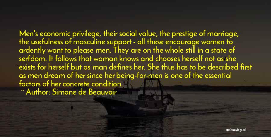 Simone De Beauvoir Quotes: Men's Economic Privilege, Their Social Value, The Prestige Of Marriage, The Usefulness Of Masculine Support - All These Encourage Women