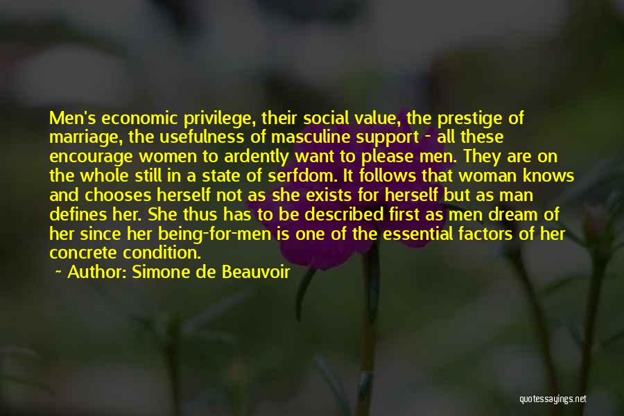 Simone De Beauvoir Quotes: Men's Economic Privilege, Their Social Value, The Prestige Of Marriage, The Usefulness Of Masculine Support - All These Encourage Women