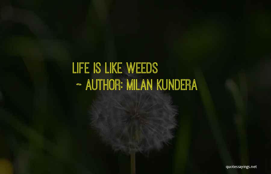 Milan Kundera Quotes: Life Is Like Weeds