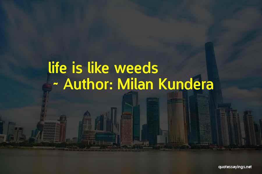 Milan Kundera Quotes: Life Is Like Weeds