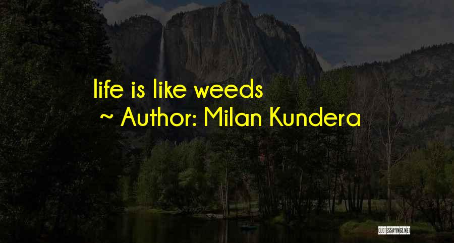 Milan Kundera Quotes: Life Is Like Weeds