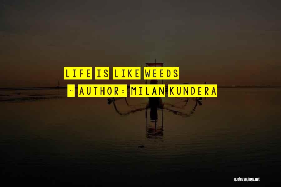 Milan Kundera Quotes: Life Is Like Weeds