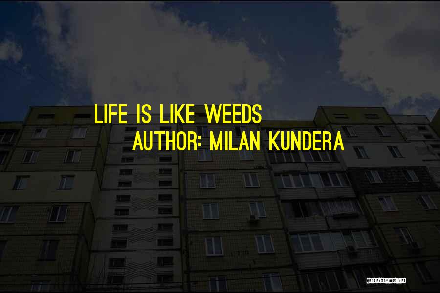 Milan Kundera Quotes: Life Is Like Weeds