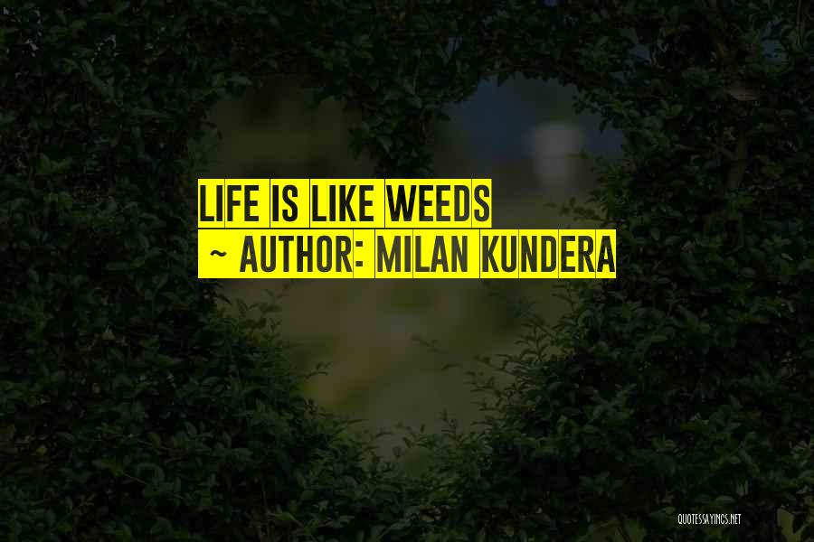 Milan Kundera Quotes: Life Is Like Weeds