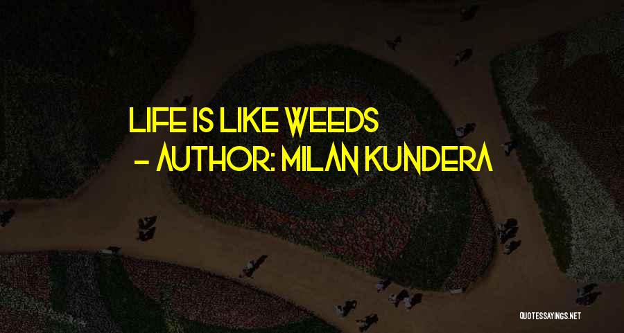 Milan Kundera Quotes: Life Is Like Weeds