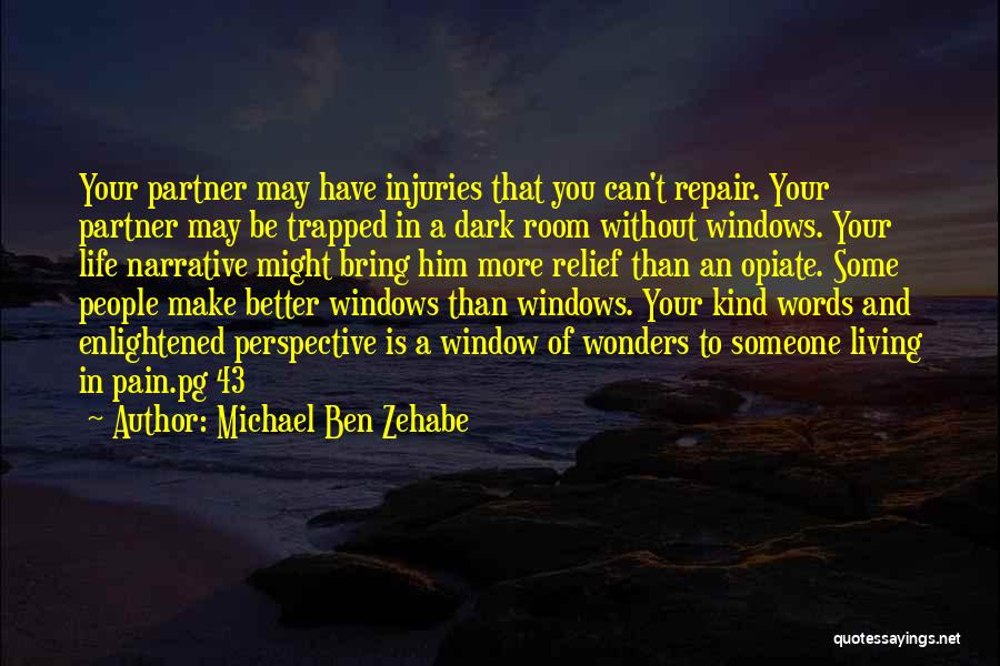 Michael Ben Zehabe Quotes: Your Partner May Have Injuries That You Can't Repair. Your Partner May Be Trapped In A Dark Room Without Windows.