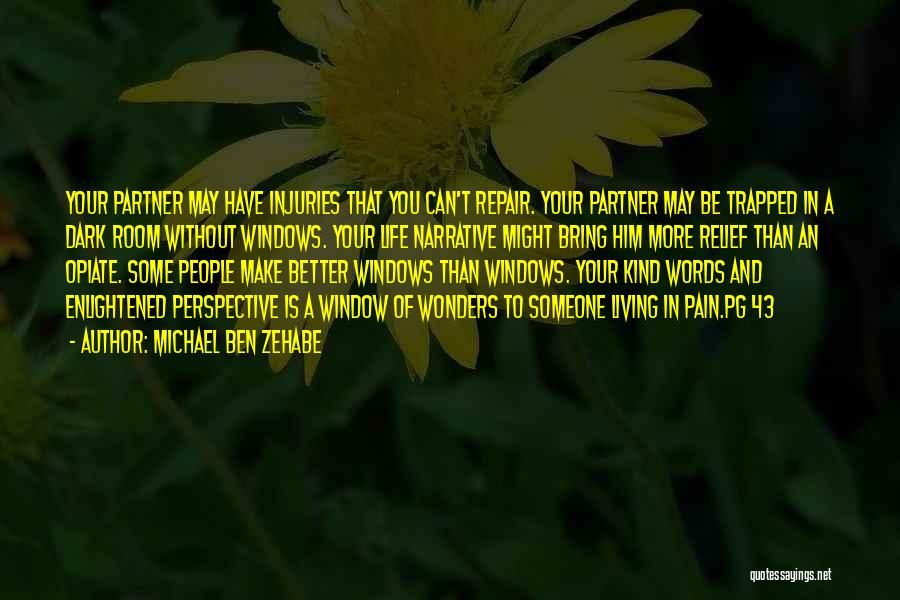 Michael Ben Zehabe Quotes: Your Partner May Have Injuries That You Can't Repair. Your Partner May Be Trapped In A Dark Room Without Windows.