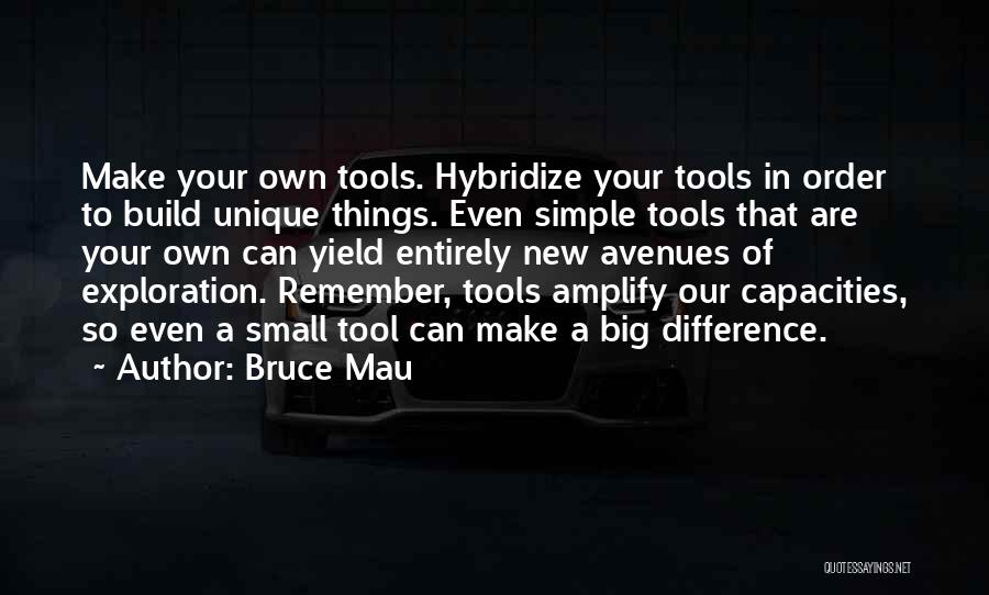 Bruce Mau Quotes: Make Your Own Tools. Hybridize Your Tools In Order To Build Unique Things. Even Simple Tools That Are Your Own
