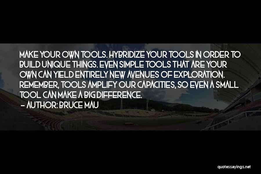 Bruce Mau Quotes: Make Your Own Tools. Hybridize Your Tools In Order To Build Unique Things. Even Simple Tools That Are Your Own