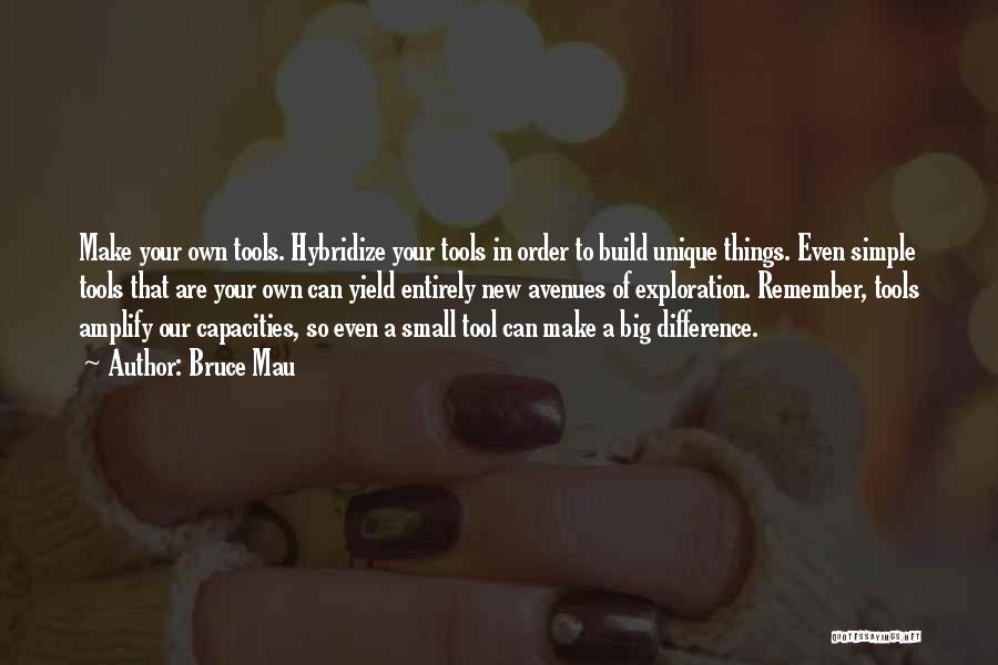 Bruce Mau Quotes: Make Your Own Tools. Hybridize Your Tools In Order To Build Unique Things. Even Simple Tools That Are Your Own