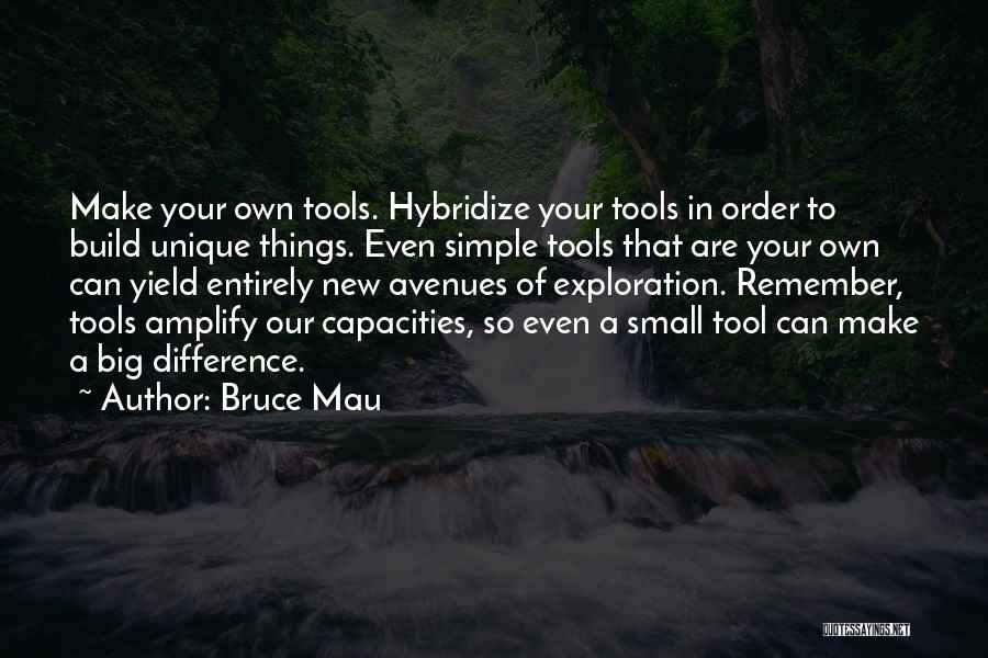 Bruce Mau Quotes: Make Your Own Tools. Hybridize Your Tools In Order To Build Unique Things. Even Simple Tools That Are Your Own