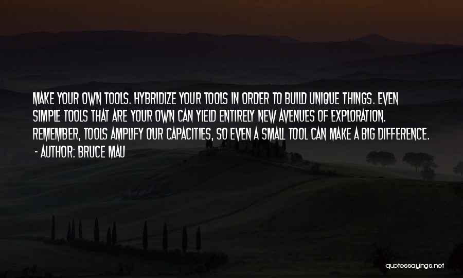 Bruce Mau Quotes: Make Your Own Tools. Hybridize Your Tools In Order To Build Unique Things. Even Simple Tools That Are Your Own
