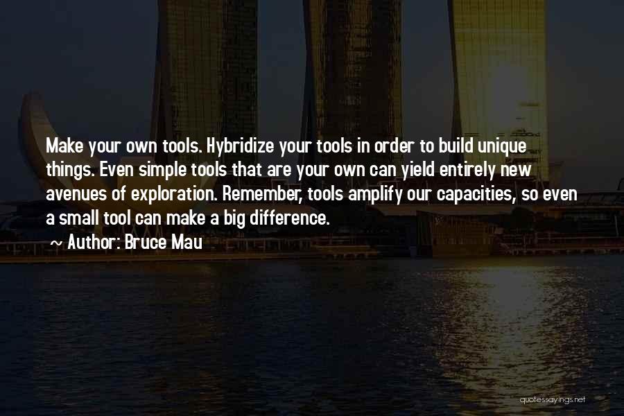 Bruce Mau Quotes: Make Your Own Tools. Hybridize Your Tools In Order To Build Unique Things. Even Simple Tools That Are Your Own