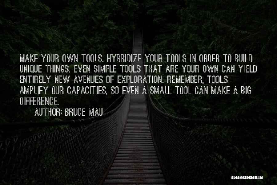 Bruce Mau Quotes: Make Your Own Tools. Hybridize Your Tools In Order To Build Unique Things. Even Simple Tools That Are Your Own